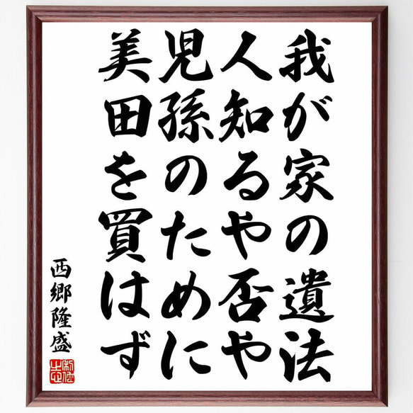 西郷隆盛の名言「我が家の遺法、人知るや否や、児孫のために美田を買はず」／額付き書道色紙／受注後直筆(Y5682)