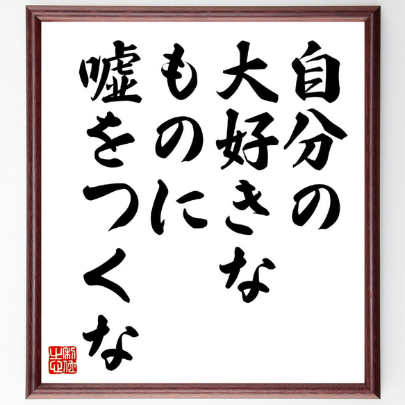 名言「自分の大好きなものに嘘をつくな」額付き書道色紙／受注後直筆（V0641）