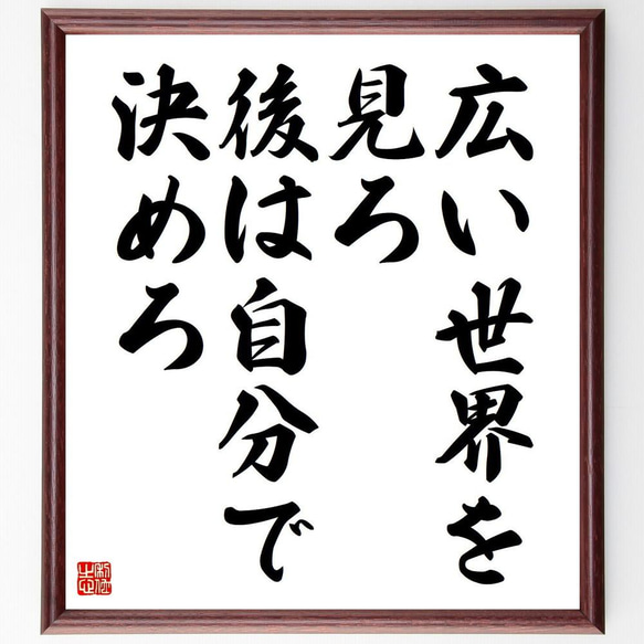 名言「広い世界を見ろ、後は自分で決めろ」／額付き書道色紙／受注後直筆(Y4356)