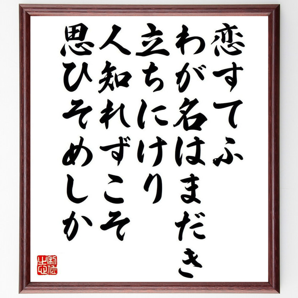 俳句・短歌「恋すてふ、わが名はまだき、立ちにけり、人知れずこそ、思ひそめしか」額付き書道色紙／受注後直筆（Y7530）