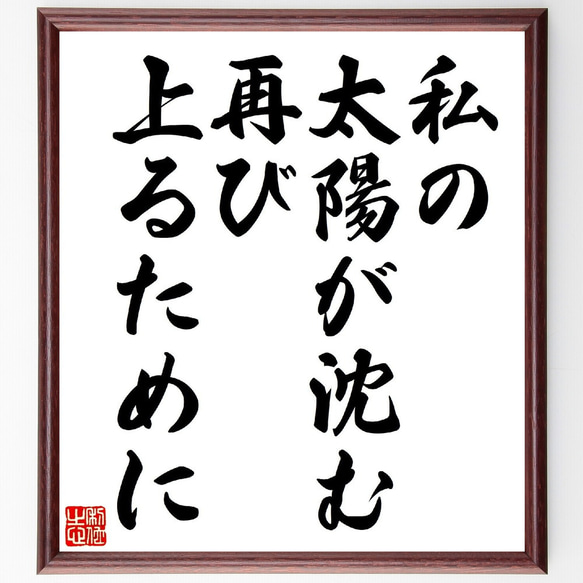 名言「私の太陽が沈む、再び上るために」額付き書道色紙／受注後直筆（V0611）