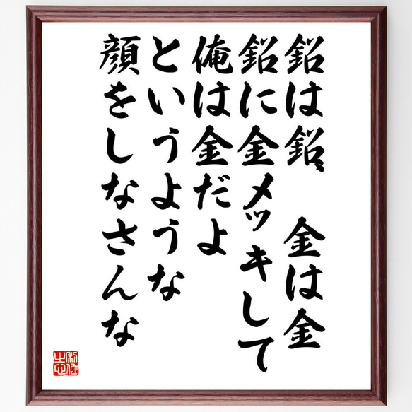 名言「鉛は鉛、金は金、鉛に金メッキして、俺は金だよというような顔をしなさんな」額付き書道色紙／受注後直筆（V5963）