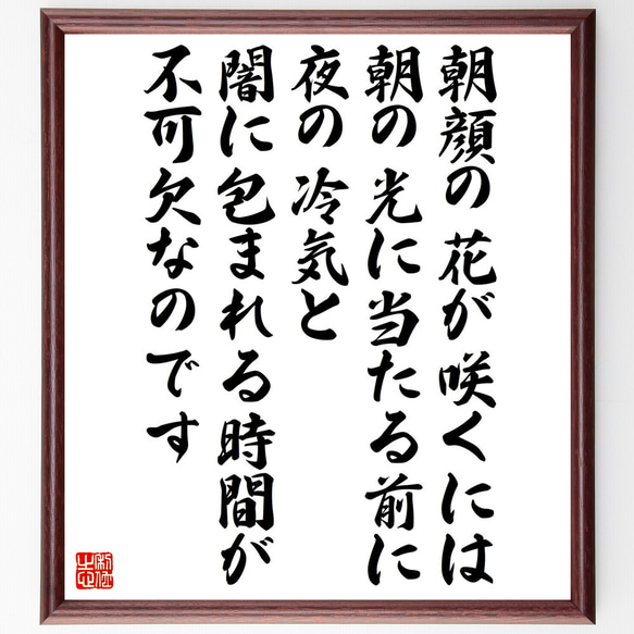 名言「朝顔の花が咲くには、朝の光に当たる前に、夜の冷気と闇に包まれる時間が不～」額付き書道色紙／受注後直筆（V5272）