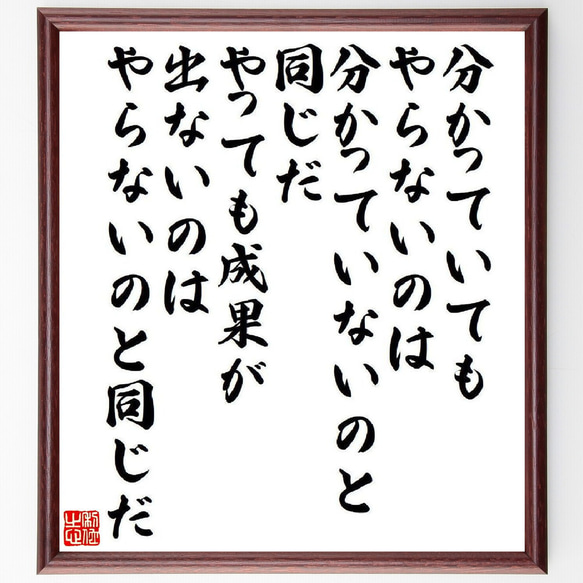 名言「分かっていてもやらないのは、分かっていないのと同じだ、やっても成果が出～」額付き書道色紙／受注後直筆（V6618）