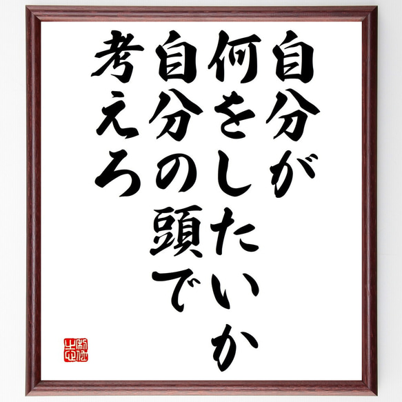 名言「自分が何をしたいか、自分の頭で考えろ」額付き書道色紙／受注後直筆（V4684)