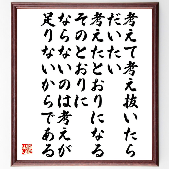 名言「考えて考え抜いたら、だいたい考えたとおりになる、そのとおりにならないの～」額付き書道色紙／受注後直筆（V2178）