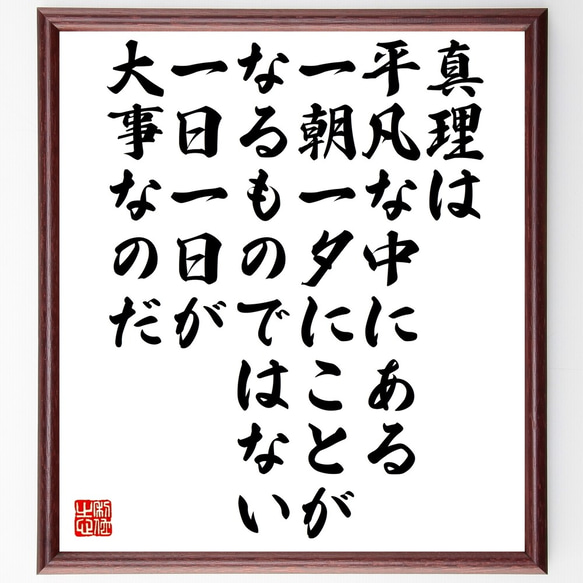 名言「真理は平凡な中にある、一朝一夕にことがなるものではない、一日一日が大事～」額付き書道色紙／受注後直筆（Z9961）