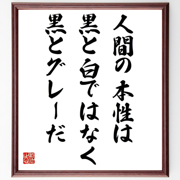 名言「人間の本性は、黒と白ではなく、黒とグレーだ」額付き書道色紙／受注後直筆（Y6281）