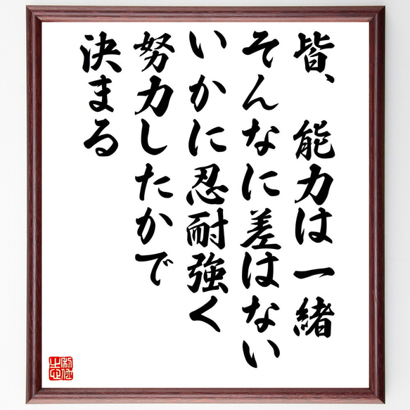 名言「皆、能力は一緒、そんなに差はない、いかに忍耐強く、努力したかで決まる」額付き書道色紙／受注後直筆（V5264)