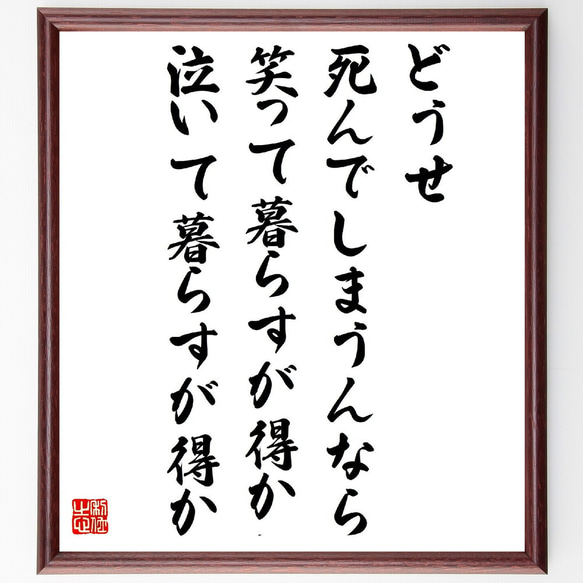 名言「どうせ死んでしまうんなら、笑って暮らすが得か、泣いて暮らすが得か」額付き書道色紙／受注後直筆（V2109）