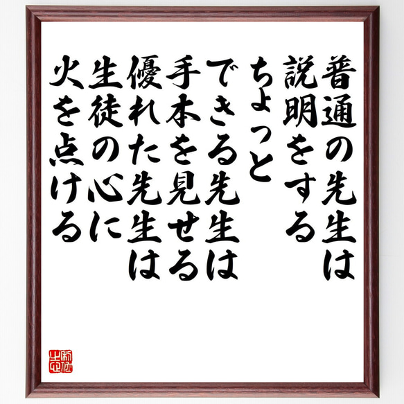 名言「普通の先生は説明をする、ちょっとできる先生は手本を見せる、優れた先生は～」額付き書道色紙／受注後直筆（V5296）