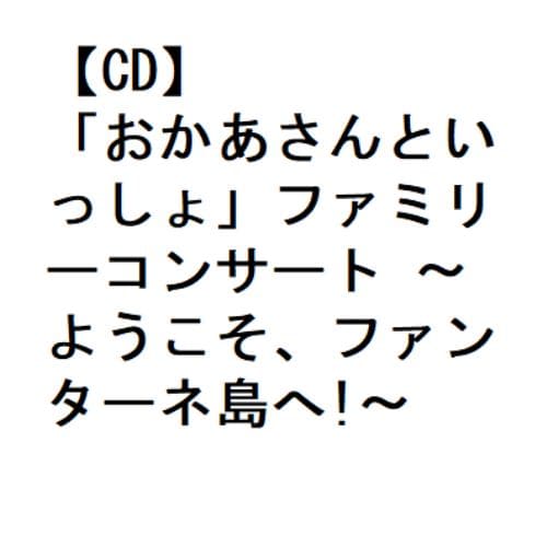 【CD】「おかあさんといっしょ」ファミリーコンサート ～ようこそ、ファンターネ島へ!～