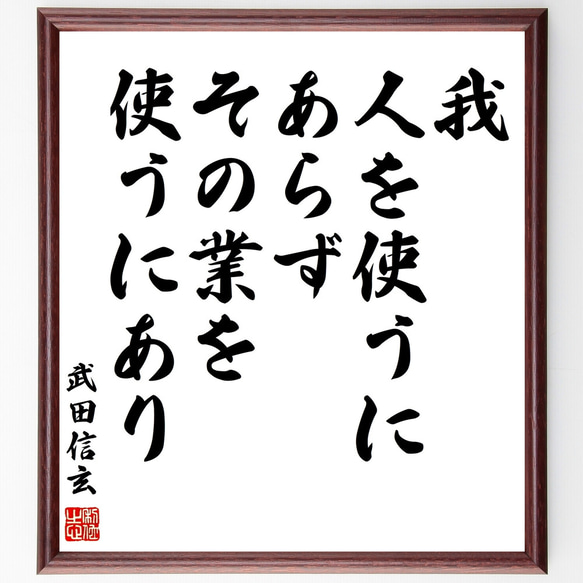 武田信玄の名言「我、人を使うにあらず、その業を使うにあり」額付き書道色紙／受注後直筆（Z0715）