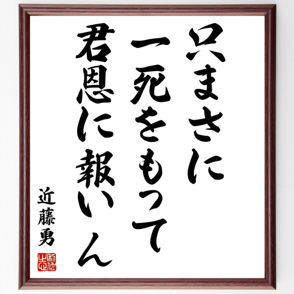 近藤勇の名言「只まさに一死をもって君恩に報いん」額付き書道色紙／受注後直筆（Y0303）