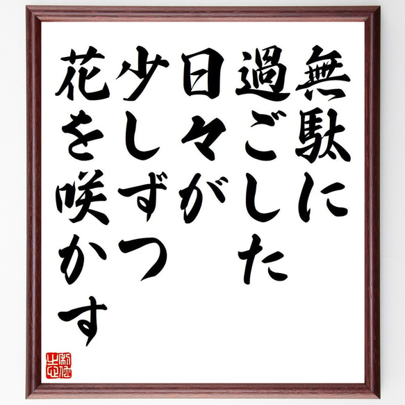 名言「無駄に過ごした日々が少しずつ花を咲かす」額付き書道色紙／受注後直筆（V6066）