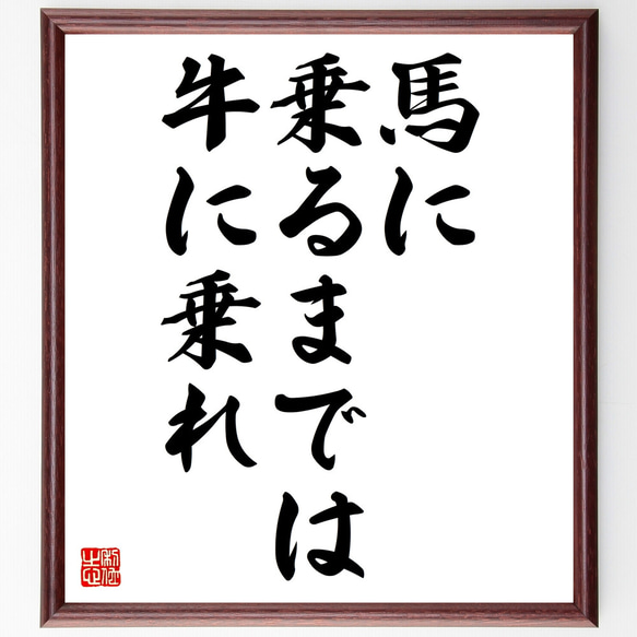 名言「馬に乗るまでは牛に乗れ」額付き書道色紙／受注後直筆（Z1779）