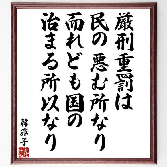 韓非（韓非子）の名言「厳刑重罰は民の悪む所なり、而れども国の治まる所以なり」額付き書道色紙／受注後直筆(V5927)