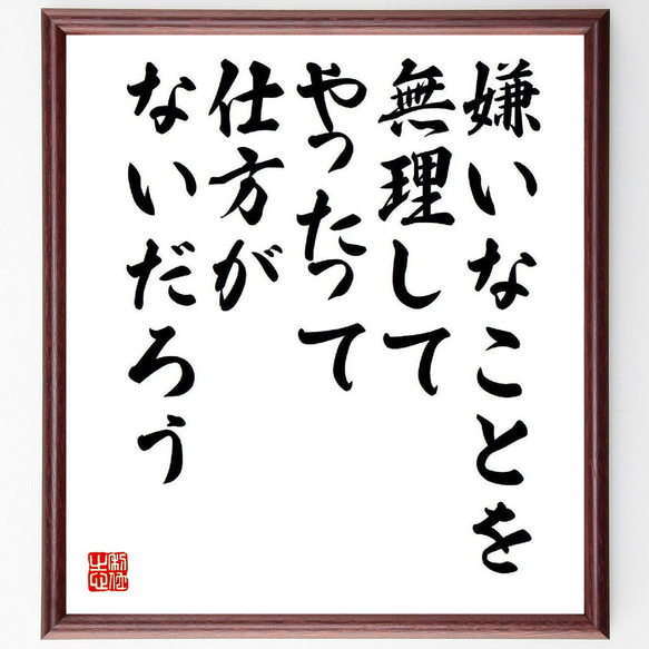 名言「嫌いなことを無理してやったって仕方がないだろう」額付き書道色紙／受注後直筆（V6586）