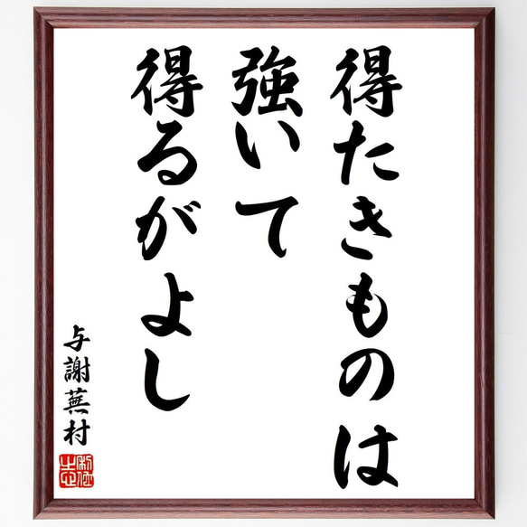 与謝蕪村の名言「得たきものは、強いて得るがよし」額付き書道色紙／受注後直筆（Y8828）