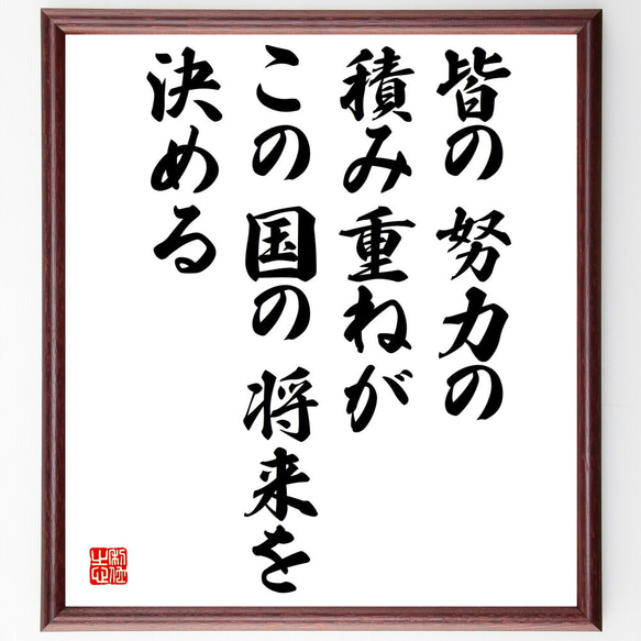 名言「皆の努力の積み重ねが、この国の将来を決める」額付き書道色紙／受注後直筆（V4989)