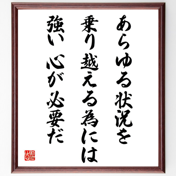 名言「あらゆる状況を乗り越える為には、強い心が必要だ」額付き書道色紙／受注後直筆（V4327)