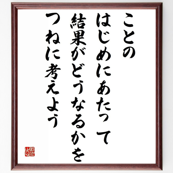 名言「ことのはじめにあたって、結果がどうなるかをつねに考えよう」額付き書道色紙／受注後直筆（Z1487）