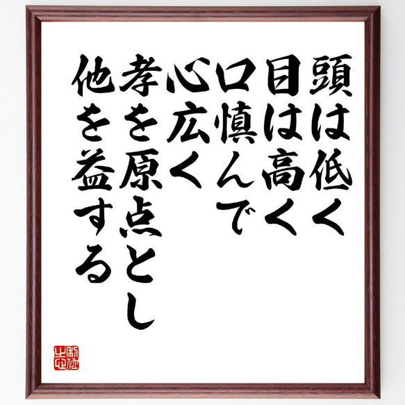 名言「頭は低く、目は高く、口慎んで、心広く、孝を原点とし他を益する」額付き書道色紙／受注後直筆（V1918）