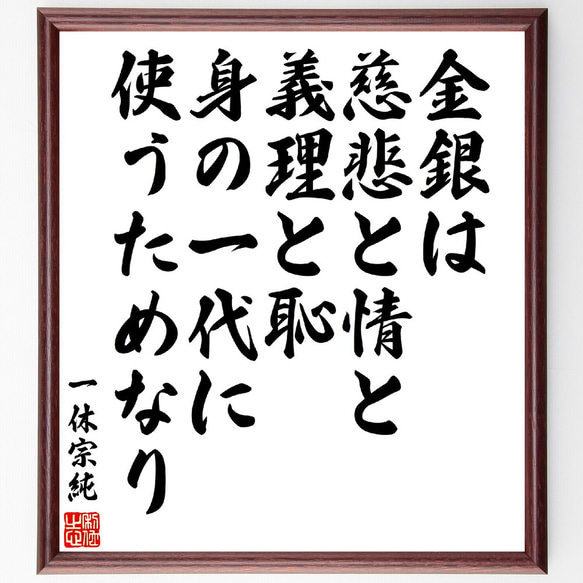 一休宗純の名言「金銀は、慈悲と情と、義理と恥、身の一代に、使うためなり」額付き書道色紙／受注後直筆(V5931)