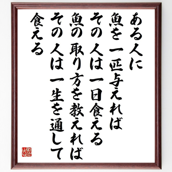 名言「ある人に魚を一匹与えれば、その人は一日食える、魚の取り方を教えれば～」／額付き書道色紙／受注後直筆(Y4017)