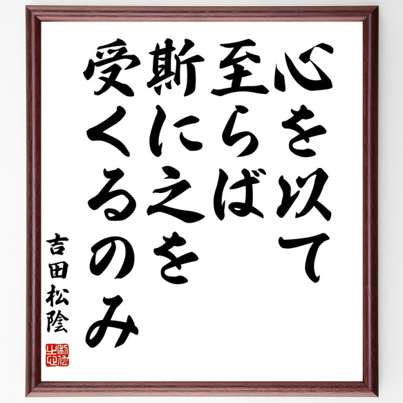 吉田松陰の名言「心を以て至らば、斯に之を受くるのみ」額付き書道色紙／受注後直筆（Y3085）