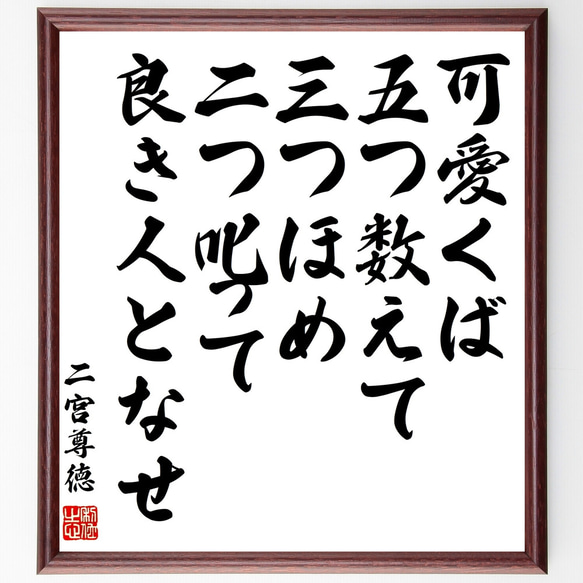 二宮尊徳の名言「可愛くば、五つ数えて三つほめ、二つ叱って良き人となせ」額付き書道色紙／受注後直筆（Z0699）