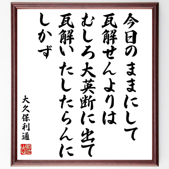 大久保利通の名言「今日のままにして瓦解せんよりは、むしろ大英断に出て、瓦解い～」額付き書道色紙／受注後直筆（Y0744）