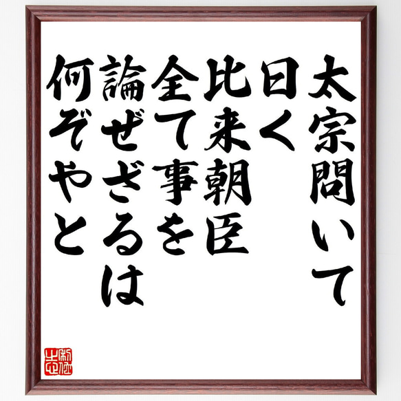 名言「太宗問いて曰く、比来朝臣全て事を論ぜざるは何ぞやと」額付き書道色紙／受注後直筆（V1213）