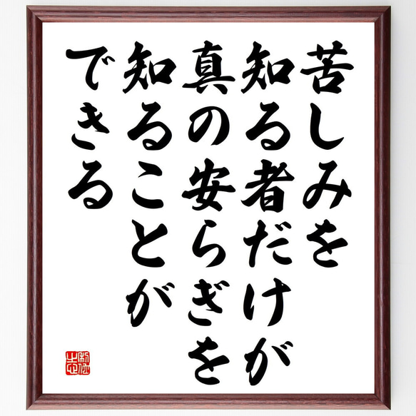 名言「苦しみを知る者だけが、真の安らぎを知ることができる」額付き書道色紙／受注後直筆（V5219)