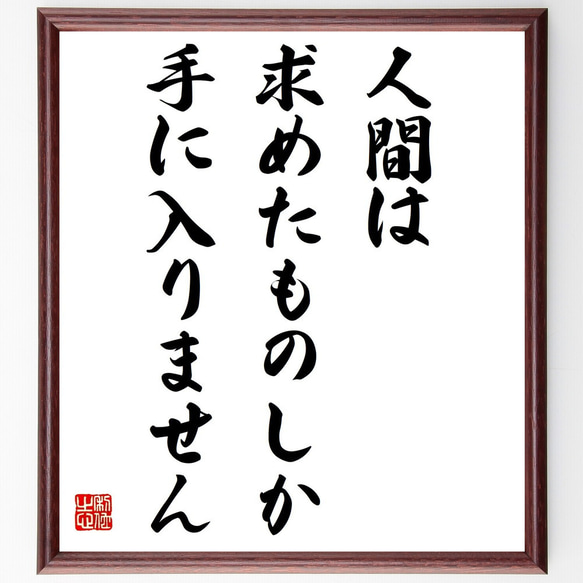 名言「人間は、求めたものしか手に入りません」額付き書道色紙／受注後直筆（Y7442）