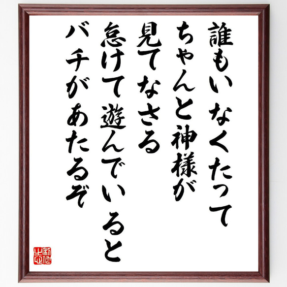 名言「誰もいなくたって、ちゃんと神様が見てなさる、怠けて遊んでいるとバチがあ～」額付き書道色紙／受注後直筆（V2153）