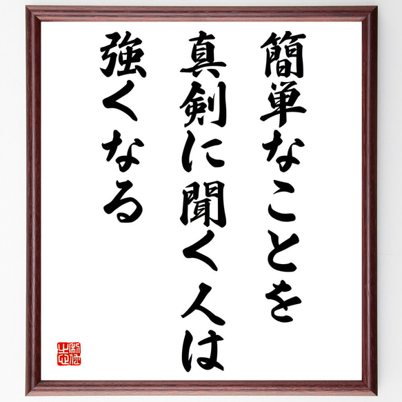 名言「簡単なことを真剣に聞く人は強くなる」額付き書道色紙／受注後直筆（V4112)