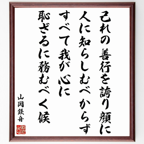 山岡鉄舟の名言「己れの善行を誇り顔に人に知らしむべからずすべて我が心に恥ざる～」額付き書道色紙／受注後直筆（Y0451）