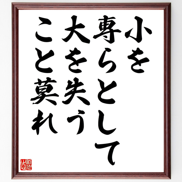 名言「小を専らとして大を失うこと莫れ」額付き書道色紙／受注後直筆（Z1996）