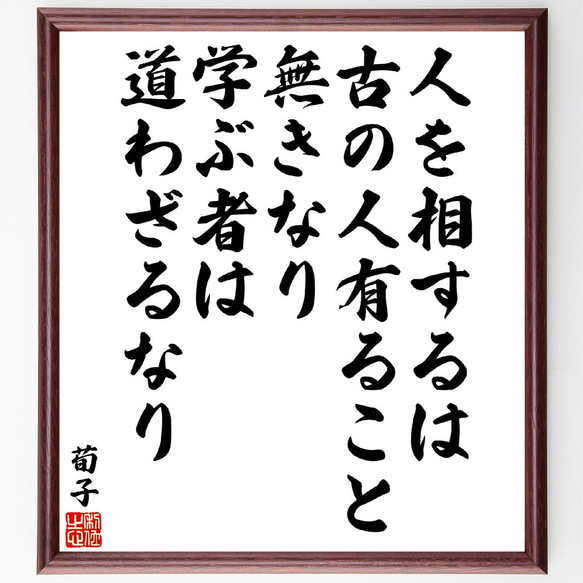 荀子の名言「人を相するは、古の人有ること無きなり、学ぶ者は道わざるなり」額付き書道色紙／受注後直筆(V5941)