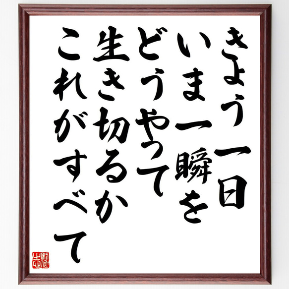 名言「きょう一日、いま一瞬をどうやって生き切るか、これがすべて」額付き書道色紙／受注後直筆（V5223)