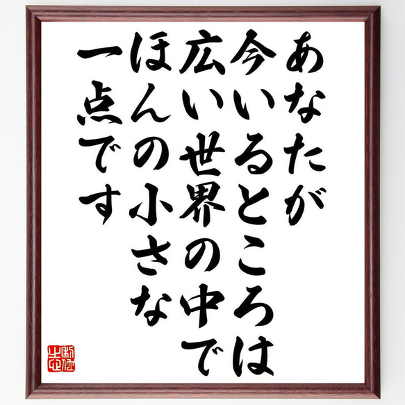 名言「あなたが今いるところは、広い世界の中で、ほんの小さな一点です」額付き書道色紙／受注後直筆（Y7536）