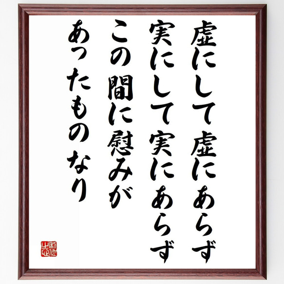 名言「虚にして虚にあらず、実にして実にあらず、この間に慰みがあったものなり」額付き書道色紙／受注後直筆（Z9952）