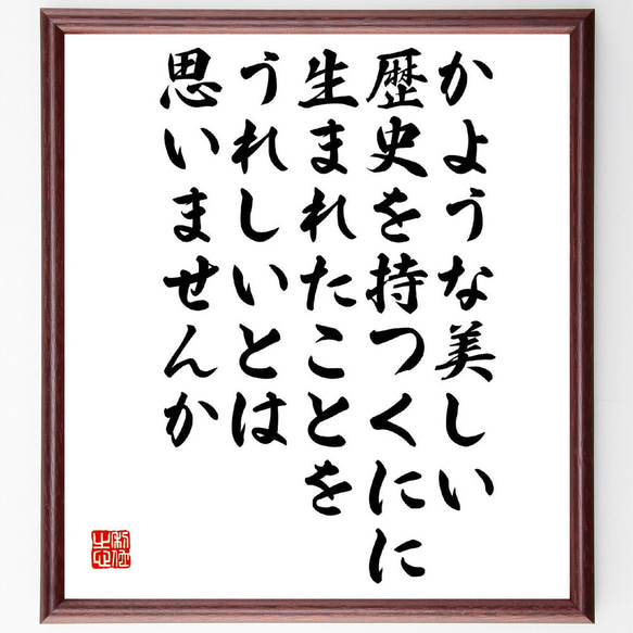 名言「かような美しい歴史を持つくにに生まれたことを、うれしいとは思いませんか」額付き書道色紙／受注後直筆（V2140）