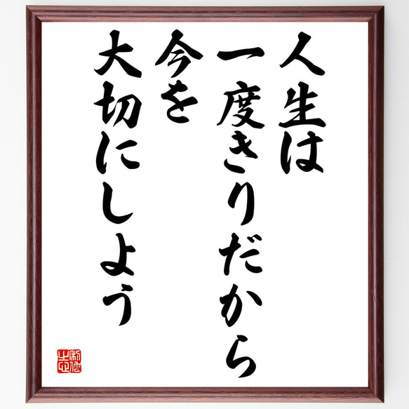 名言「人生は一度きりだから、今を大切にしよう」額付き書道色紙／受注後直筆（V4933)