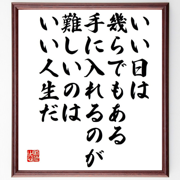 名言「いい日は幾らでもある、手に入れるのが難しいのはいい人生だ」額付き書道色紙／受注後直筆（Y7524）