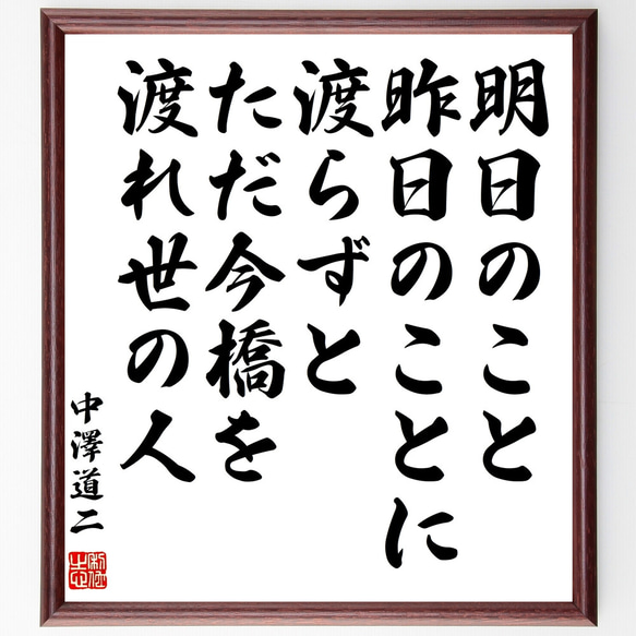 中沢道二の名言「明日のこと昨日のことに渡らずとただ今橋を渡れ世の人」額付き書道色紙／受注後直筆（Z0386）