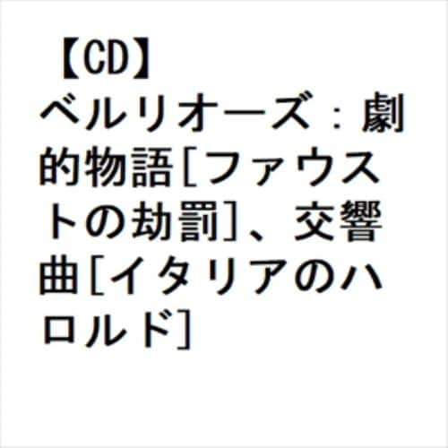 【CD】ベルリオーズ：劇的物語[ファウストの劫罰]、交響曲[イタリアのハロルド]