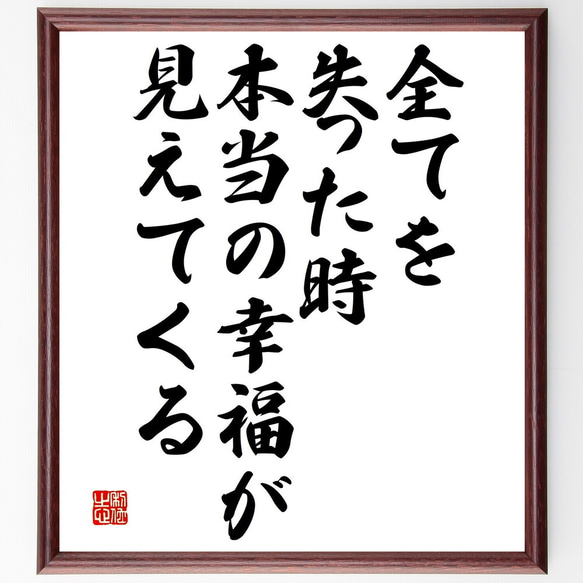 名言「全てを失った時、本当の幸福が見えてくる」額付き書道色紙／受注後直筆（V4754)