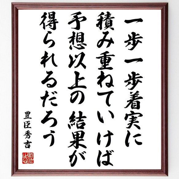 豊臣秀吉の名言「一歩一歩着実に積み重ねていけば、予想以上の結果が得られるだろう」額付き書道色紙／受注後直筆（Z7674）